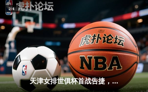 天津女排世俱杯首战告捷，朱婷领衔3-1力克巴西米纳斯 - 2