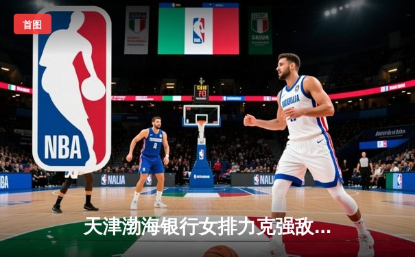 天津渤海银行女排力克强敌挺进世俱杯四强 李盈莹狂砍28分成关键