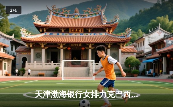 天津渤海银行女排力克巴西豪门，世俱杯首战告捷展现中国力量 - 2