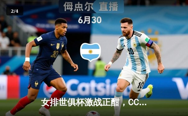 女排世俱杯激战正酣，CCTV5直播见证豪门对决 - 2