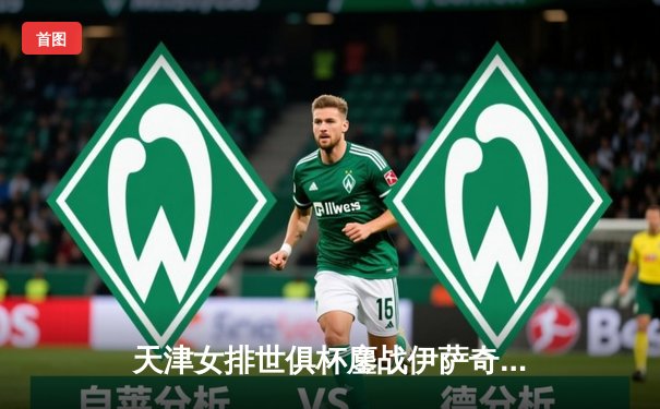 天津女排世俱杯鏖战伊萨奇巴希，李盈莹强势发挥难阻失利