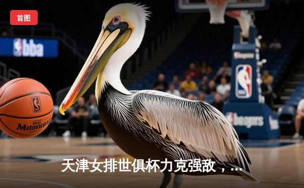 天津女排世俱杯力克强敌，李盈莹狂砍28分闪耀赛场