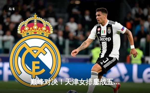 巅峰对决！天津女排鏖战五局憾负伊萨奇巴希，朱婷强势回归闪耀世俱杯 - 4