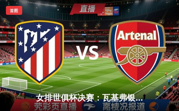 女排世俱杯决赛：瓦基弗银行3-2力克伊萨奇巴希，第五次加冕冠军