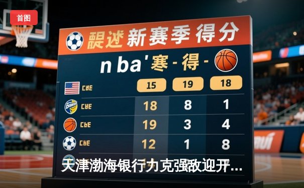 天津渤海银行力克强敌迎开门红，女排世俱杯激战正酣