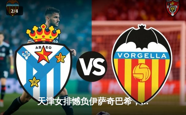 天津女排憾负伊萨奇巴希，世俱杯征程止步小组赛 - 2