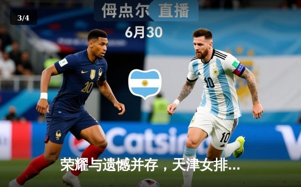 荣耀与遗憾并存，天津女排世俱杯力克强敌获季军创历史 - 3