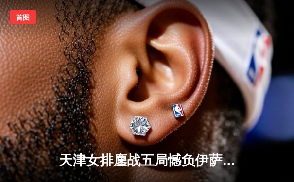 天津女排鏖战五局憾负伊萨奇巴希，朱婷伤缺李盈莹独揽28分难救主