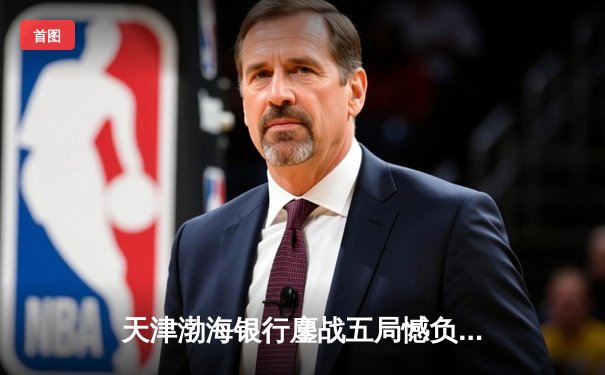 天津渤海银行鏖战五局憾负伊萨奇巴希，朱婷旧主展现顽强斗志