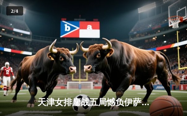 天津女排鏖战五局憾负伊萨奇巴希，朱婷旧主展现顽强斗志 - 2