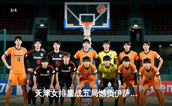 天津女排鏖战五局憾负伊萨奇巴希，朱婷老东家闪耀世俱杯揭幕战 - 3