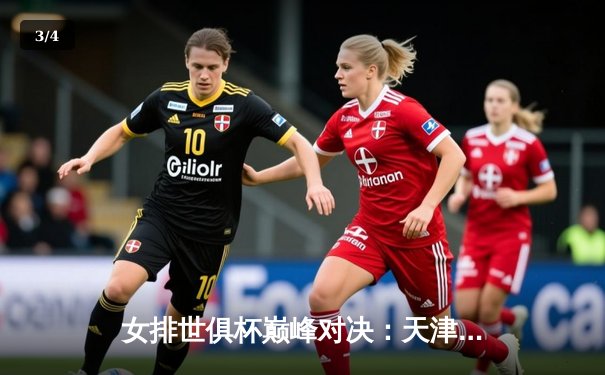 女排世俱杯巅峰对决：天津渤海银行惜败伊萨奇巴希，李盈莹独砍28分闪耀赛场 - 3