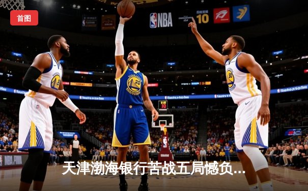 天津渤海银行苦战五局憾负伊萨奇巴希 朱婷旧主展现亚洲排球韧性