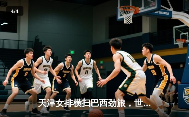 天津女排横扫巴西劲旅，世俱杯开门红彰显中国力量 - 4