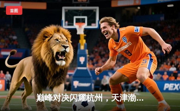 巅峰对决闪耀杭州，天津渤海银行女排世俱杯惜败伊萨奇巴希获亚军