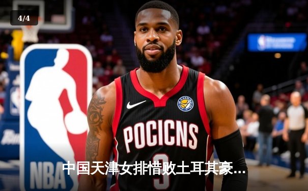 中国天津女排惜败土耳其豪门，世俱杯首战展现顽强斗志 - 4