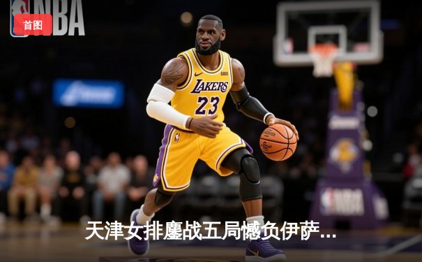 天津女排鏖战五局憾负伊萨奇巴希，李盈莹狂砍28分闪耀世俱杯