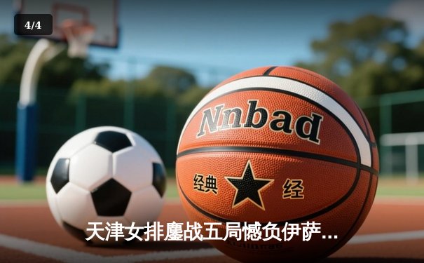 天津女排鏖战五局憾负伊萨奇巴希，李盈莹狂砍28分闪耀世俱杯 - 4