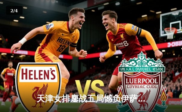 天津女排鏖战五局憾负伊萨奇巴希，朱婷旧主展现顽强斗志 - 2