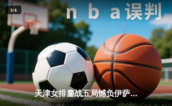 天津女排鏖战五局憾负伊萨奇巴希，朱婷旧主展现顽强斗志 - 3