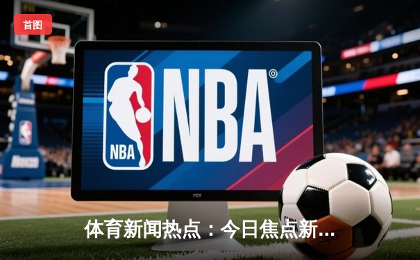 体育新闻热点：今日焦点新闻